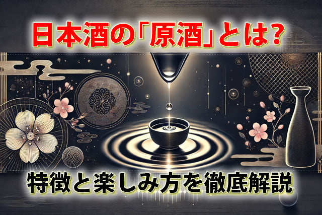 「原酒」とは？日本酒ファン必見！その特徴と楽しみ方を徹底解説