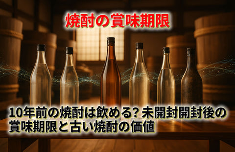 10年前20年前の焼酎は飲める？未開封開封後の賞味期限と古い焼酎の価値を解説